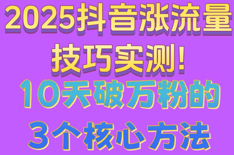 2025抖音涨流量技巧实测!10天破万粉的3个核心方法