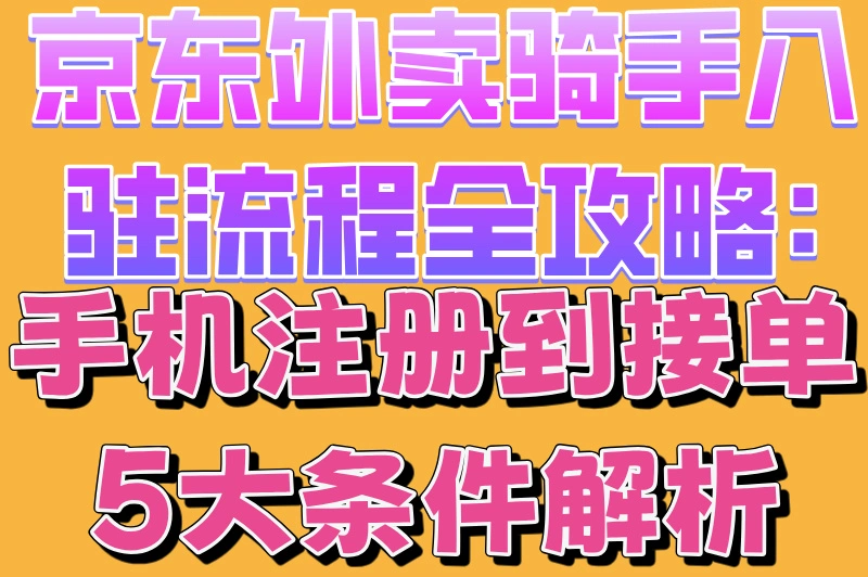 京东外卖骑手入驻流程全攻略:手机注册到接单5大条件解析