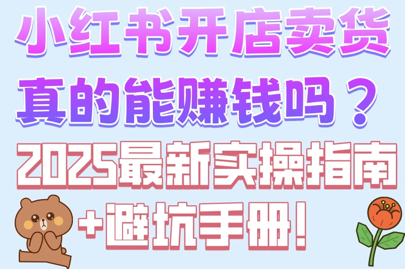 小红书开店卖货真的能赚钱吗？2025最新实操指南+避坑手册！