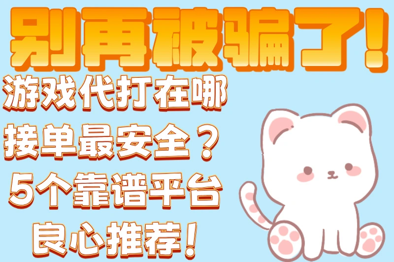 别再被骗了!游戏代打在哪接单最安全?5个靠谱平台良心推荐!