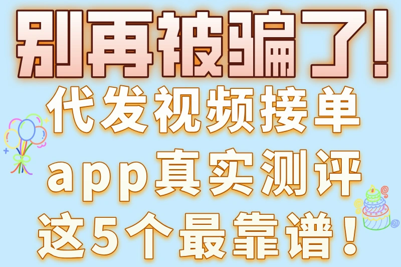 短视频达人必看！代发视频接单app大全，轻松多赚一份工资！