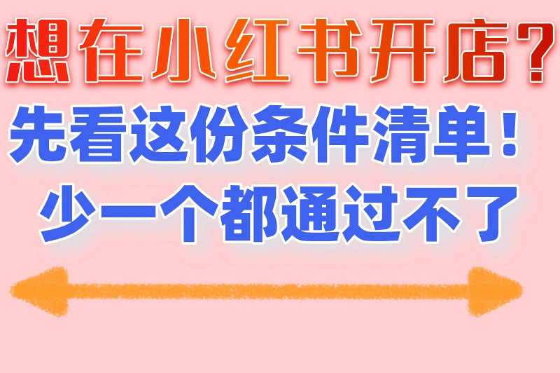想在小红书开店？先看这份条件清单！少一个都通过不了