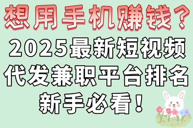 想用手机赚钱?2025最新短视频代发兼职平台排名新手必看!