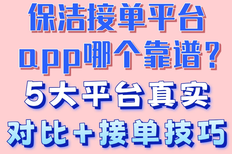 保洁接单平台app哪个靠谱?5大平台真实对比+接单技巧