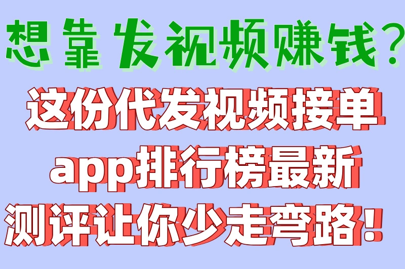 2025代发视频接单app排行榜,5大靠谱平台实测,新手日赚300+攻略