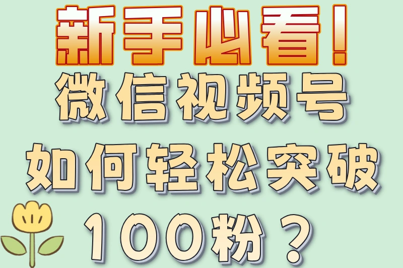 新手必看!微信视频号如何轻松突破100粉?
