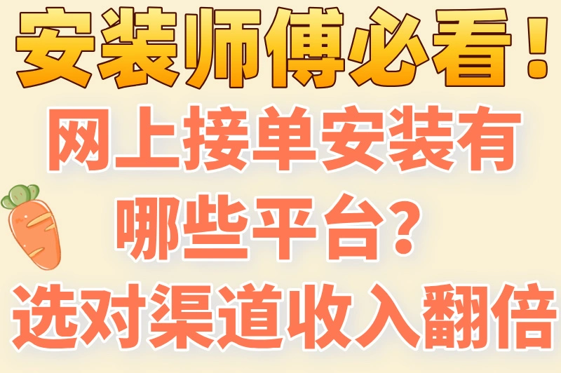 安装师傅必看！网上接单安装有哪些平台？选对渠道，收入翻倍