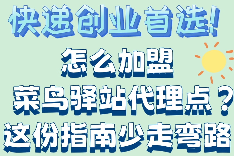 快递创业首选！怎么加盟菜鸟驿站代理点？这份指南少走弯路