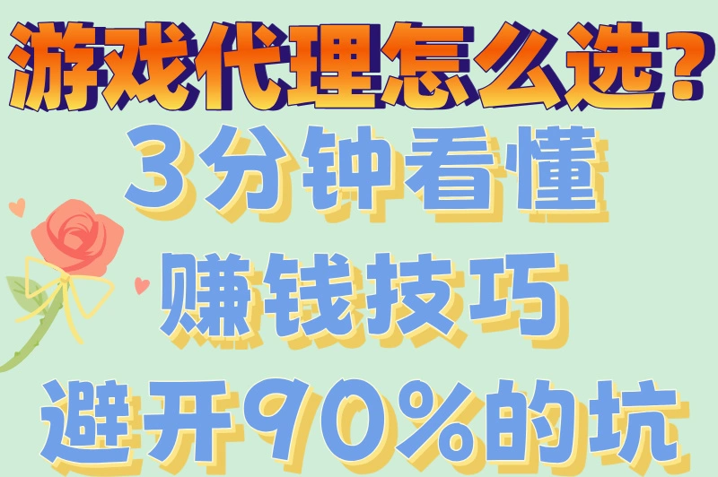 游戏代理怎么选？3分钟看懂赚钱技巧避开90%的坑