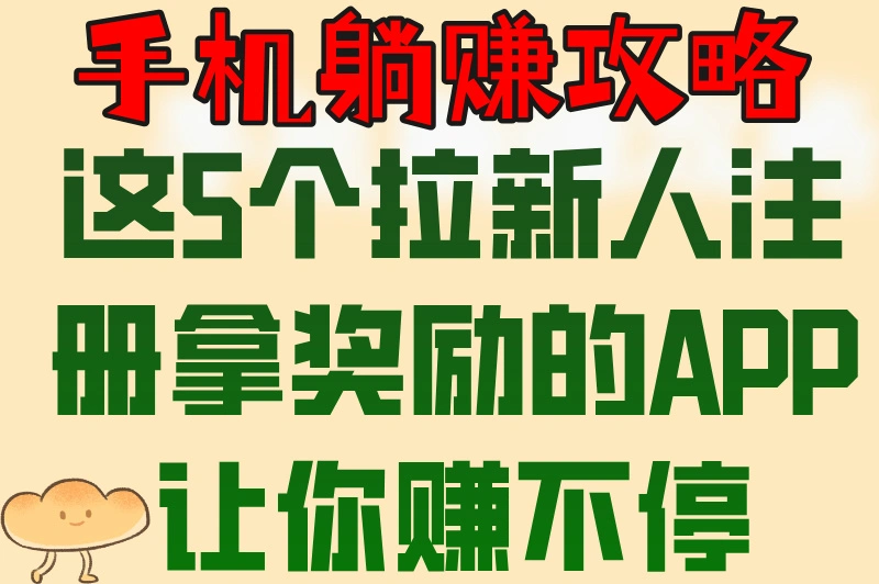 手机躺赚攻略这5个拉新人注册拿奖励的APP让你赚不停