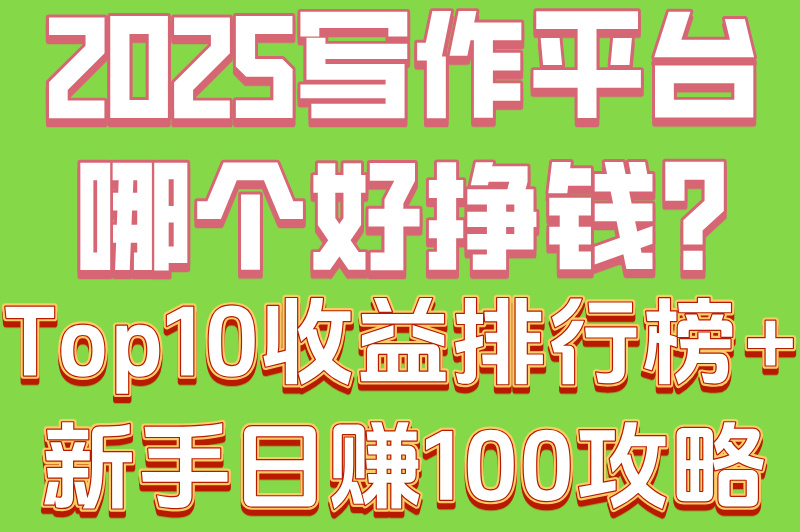 2025写作平台哪个好挣钱?Top10收益排行榜+新手日赚100攻略