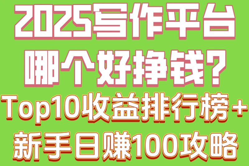 2025写作平台哪个好挣钱?Top10收益排行榜+新手日赚100攻略