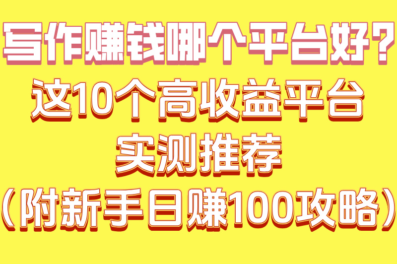 写作赚钱哪个平台好？这10个高收益平台实测推荐（附新手日赚100攻略）