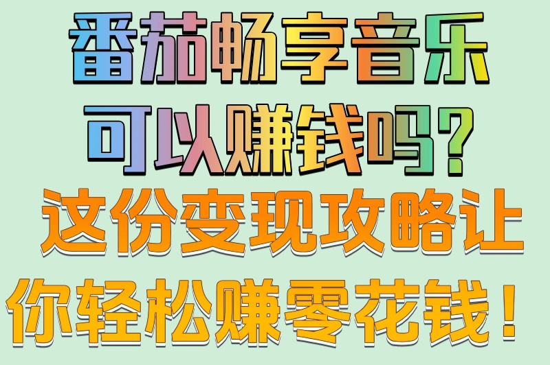 番茄畅享音乐可以赚钱吗？这份变现攻略让你轻松赚零花钱！