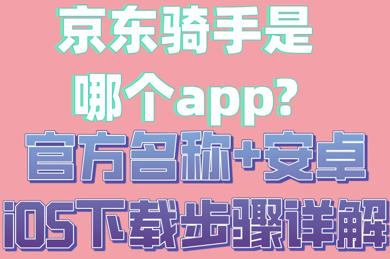 京东骑手是哪个app?官方名称+安卓iOS下载步骤详解
