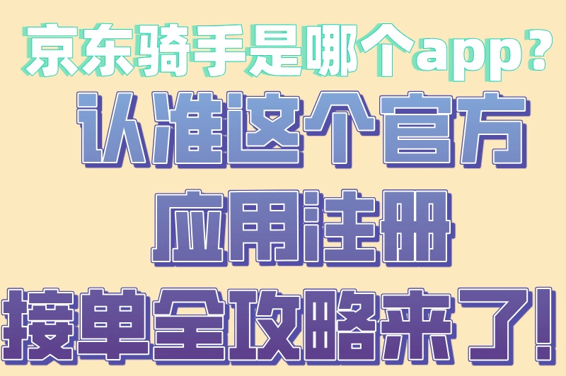 京东骑手是哪个app?认准这个官方应用注册接单全攻略来了!