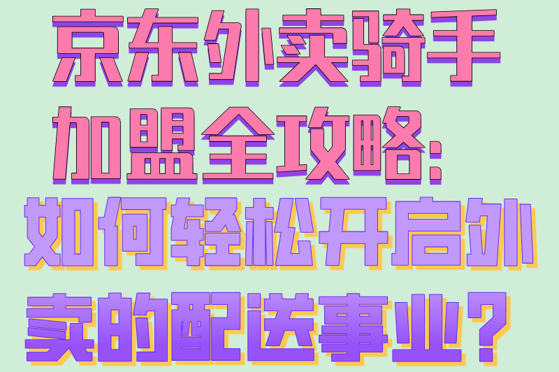 京东外卖骑手加盟全攻略：如何轻松开启外卖的配送事业？