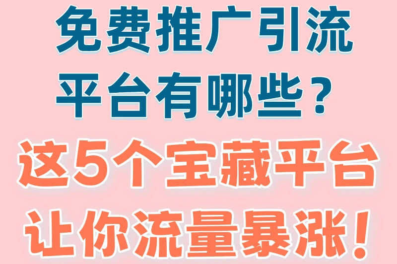 免费推广引流平台有哪些？这5个宝藏平台让你流量暴涨！