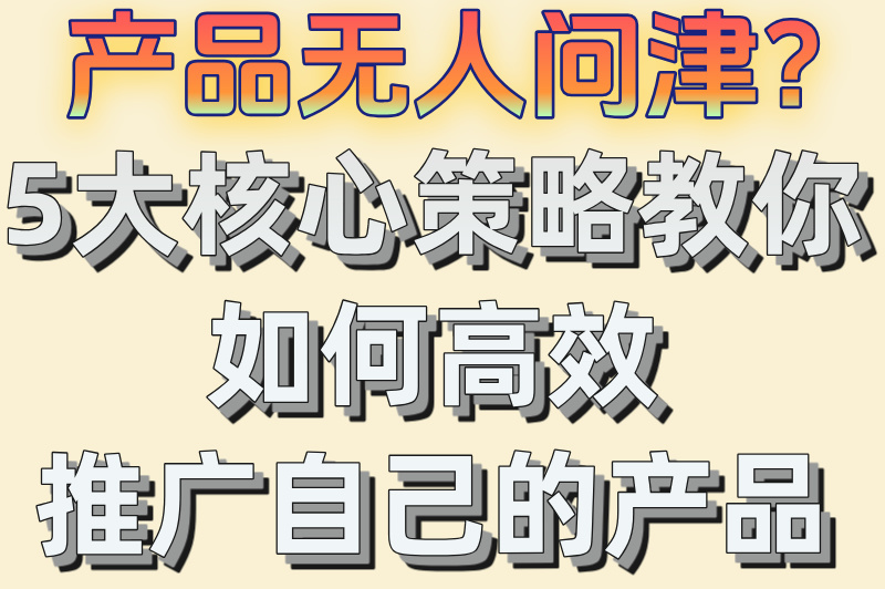 产品无人问津？5大核心策略教你如何高效推广自己的产品