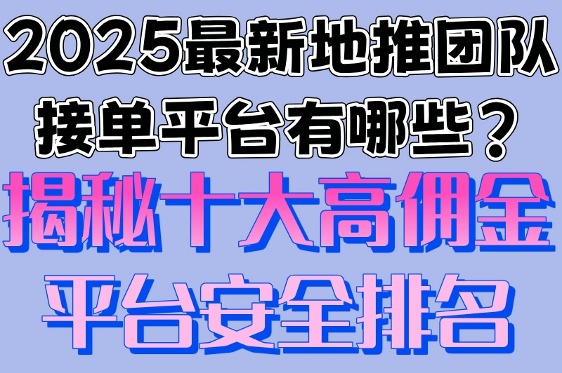 2025最新地推团队接单平台有哪些?揭秘十大高佣金平台安全排名