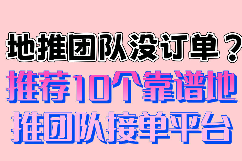 地推团队没订单？推荐10个靠谱地推团队接单平台