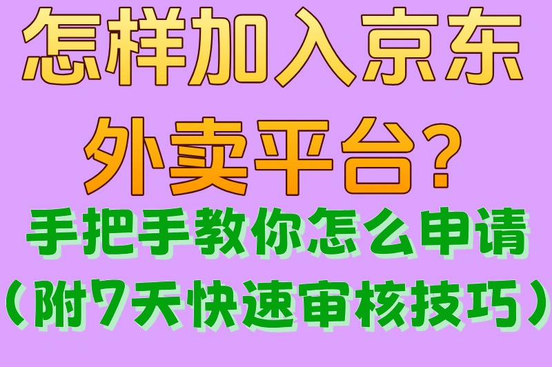 怎样加入京东外卖平台?手把手教你怎么申请(附7天快速审核技巧)