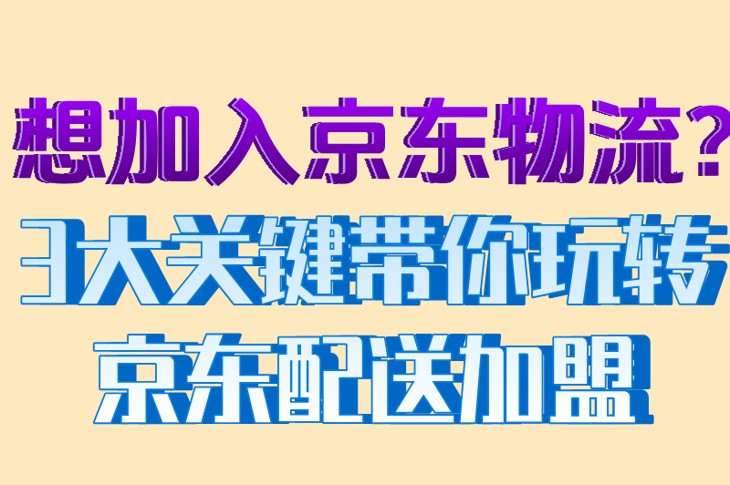 想加入京东物流？3大关键带你玩转京东配送加盟
