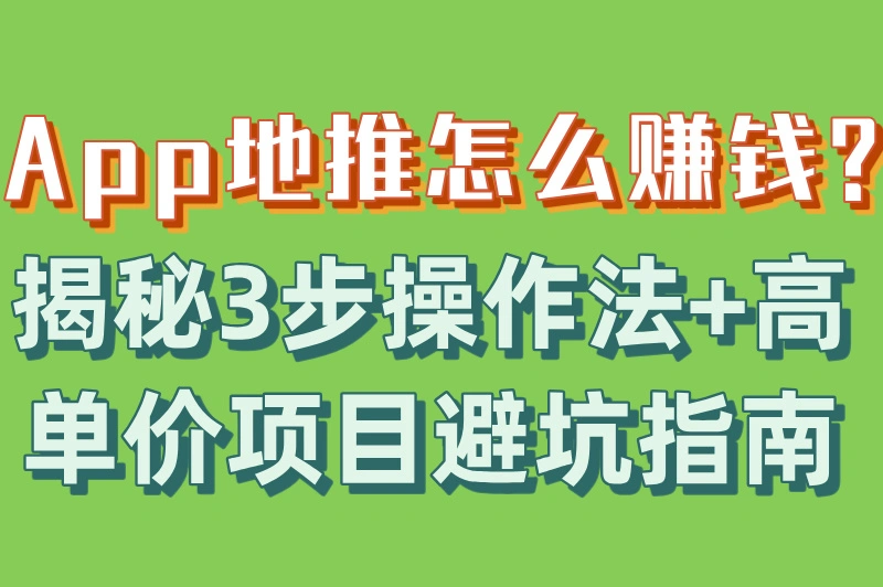 App地推怎么赚钱?揭秘3步操作法+高单价项目避坑指南