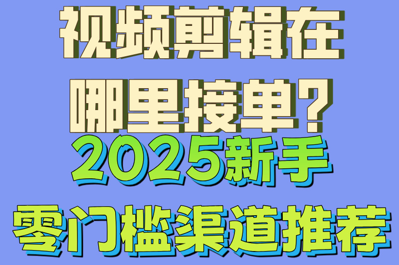 视频剪辑在哪里接单?2025新手零门槛渠道推荐