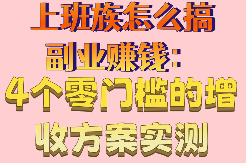 上班族怎么搞副业赚钱：4个零门槛的增收方案实测
