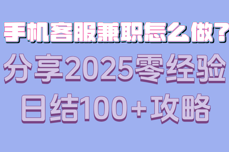 手机客服兼职怎么做?分享2025零经验日结100+攻略