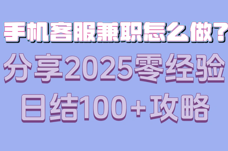 手机客服兼职怎么做?分享2025零经验日结100+攻略