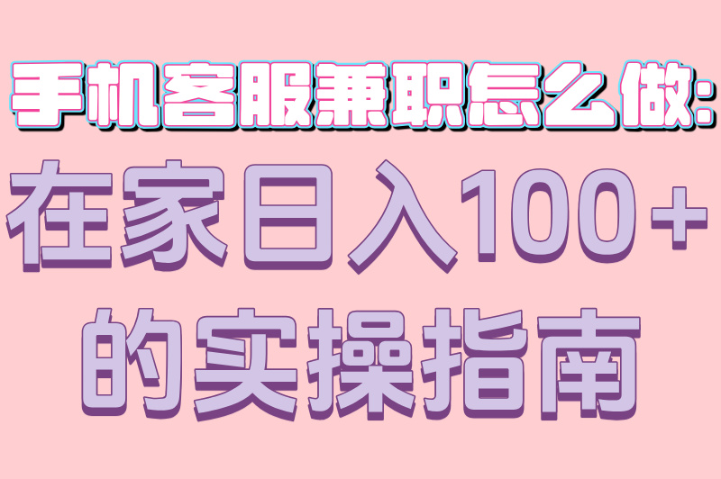 手机客服兼职怎么做：在家日入100+的实操指南