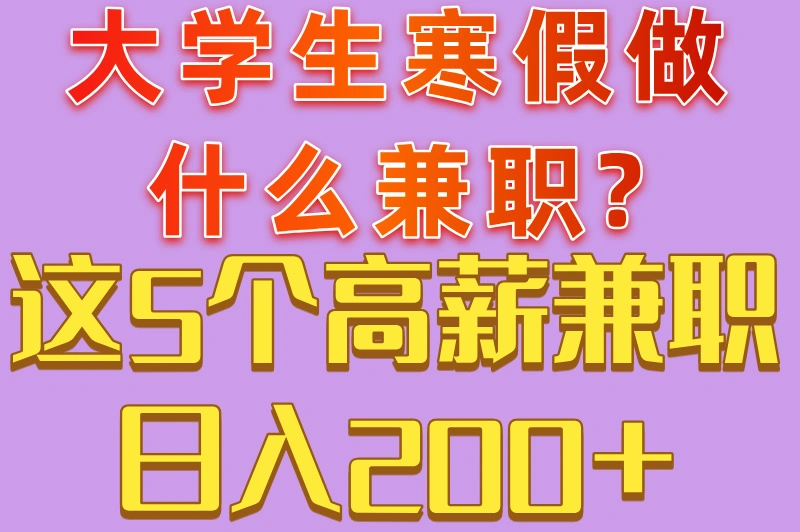 大学生寒假做什么兼职?这5个高薪兼职日入200+