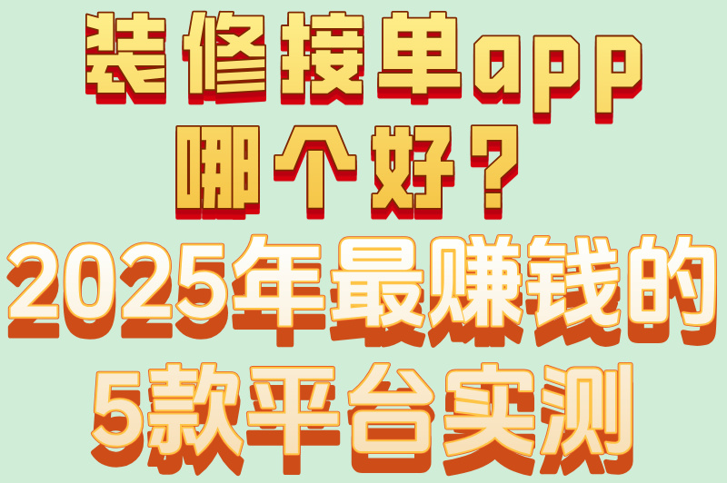 装修接单app哪个好？2025年最赚钱的5款平台实测