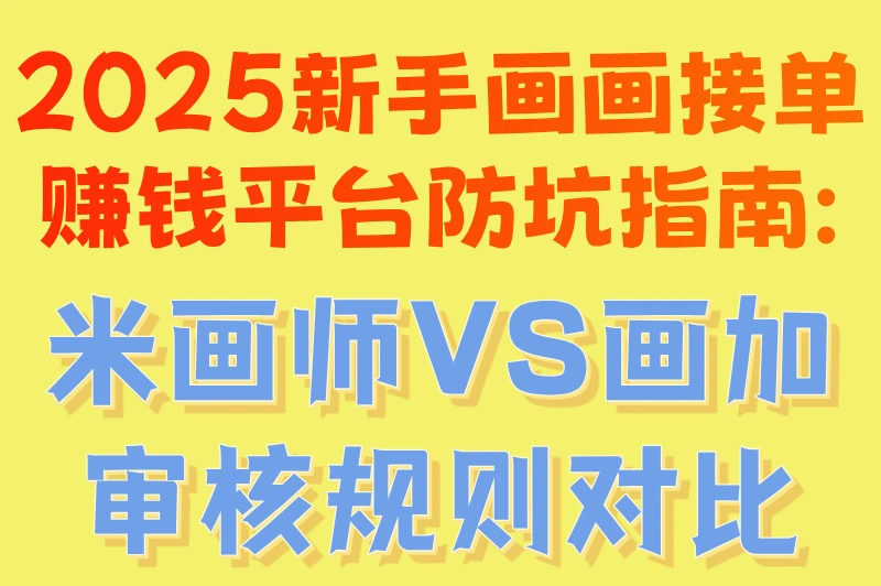 2025新手画画接单赚钱平台防坑指南:米画师VS画加审核规则对