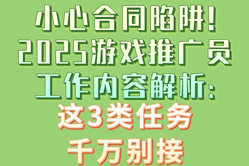小心合同陷阱!2025游戏推广员工作内容解析:这3类任务千万别接