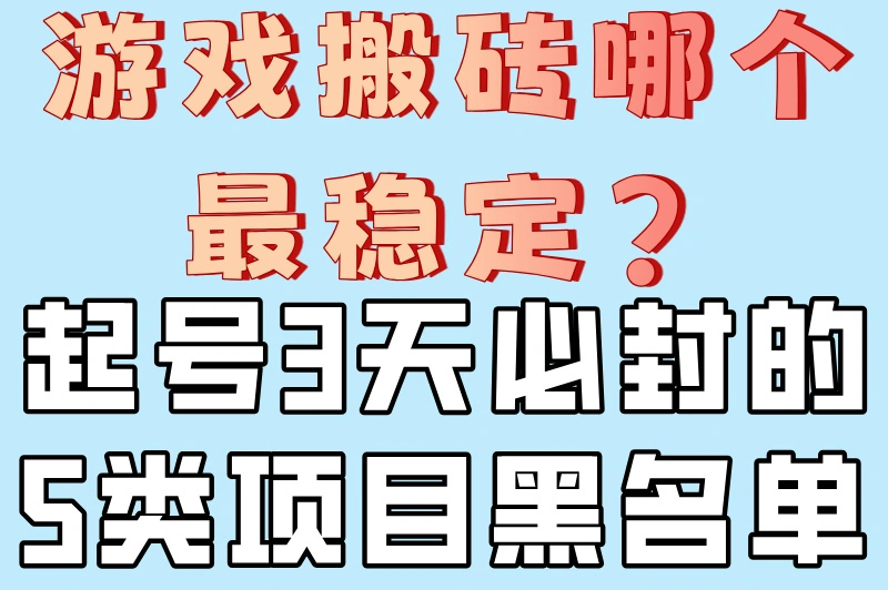 游戏搬砖哪个最稳定?起号3天必封的5类项目黑名单