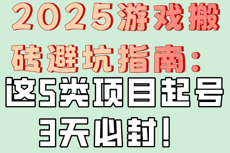 2025游戏搬砖避坑指南：这5类项目起号3天必封！