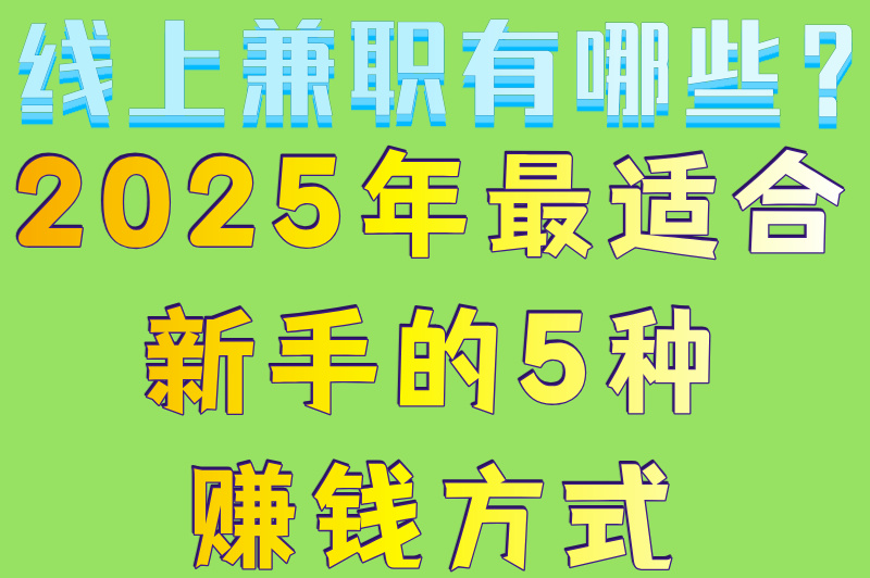 线上兼职有哪些？2025年最适合新手的5种赚钱方式