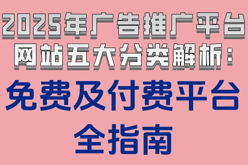 2025年广告推广平台网站五大分类解析:免费及付费平台全指南