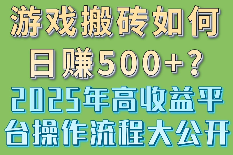 游戏搬砖如何日赚500+?2025年高收益平台操作流程大公开