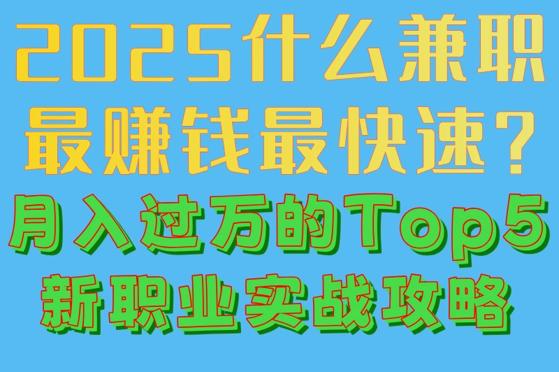 2025什么兼职最赚钱最快速?月入过万的Top5新职业实战攻略