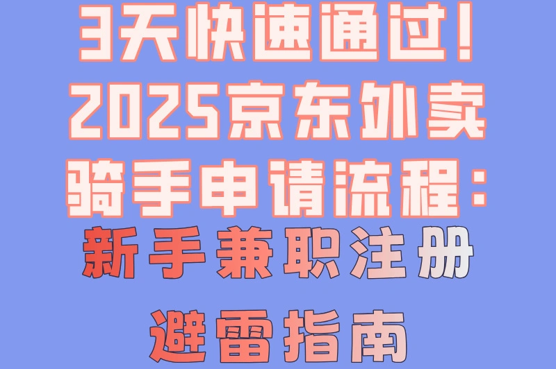 3天快速通过!2025京东外卖骑手申请流程:新手兼职注册避雷指南