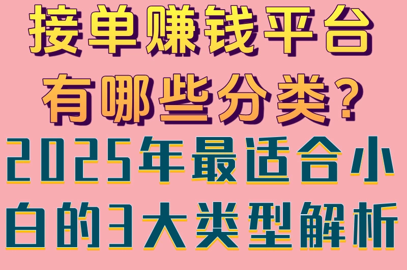 接单赚钱平台有哪些分类?2025年最适合小白的3大类型解析
