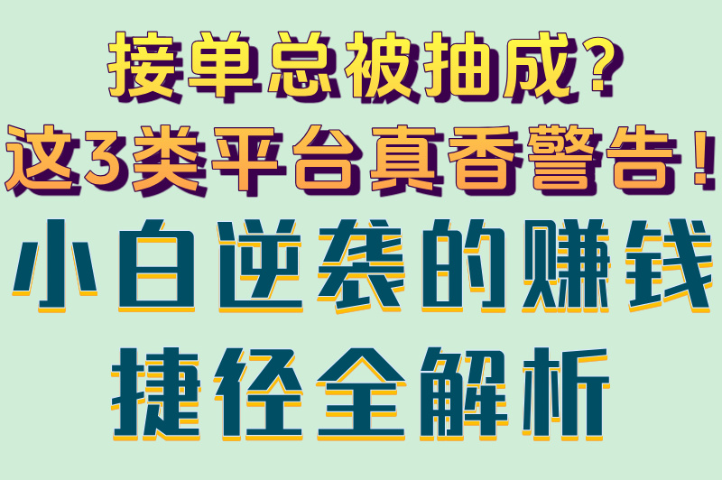 接单总被抽成？这3类平台真香警告！小白逆袭的赚钱捷径全解析