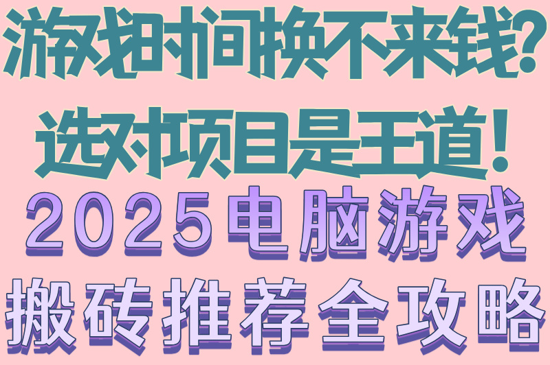 游戏时间换不来钱？选对项目是王道！2025电脑游戏搬砖推荐全攻略