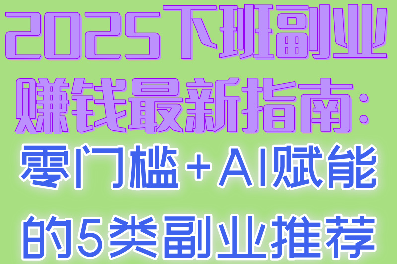 2025下班副业赚钱最新指南:零门槛+AI赋能的5类副业推荐
