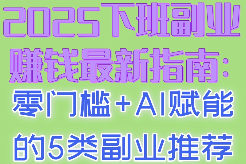 2025下班副业赚钱最新指南:零门槛+AI赋能的5类副业推荐