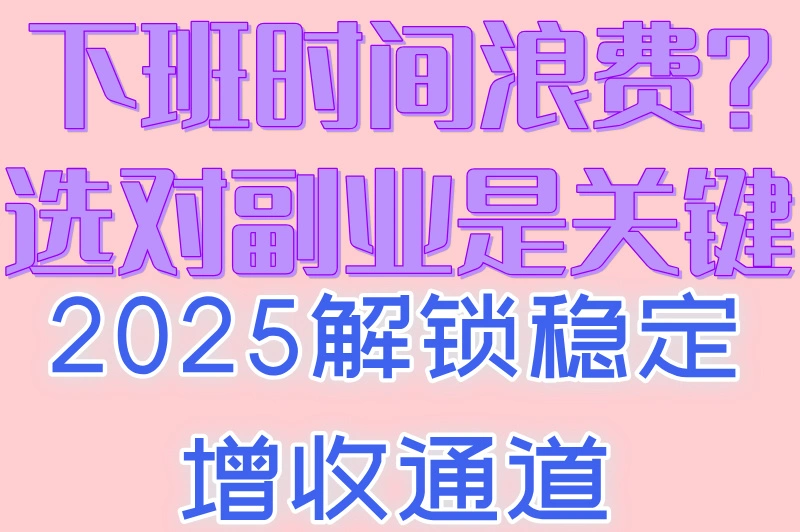 下班时间浪费?选对副业是关键!2025解锁稳定增收通道